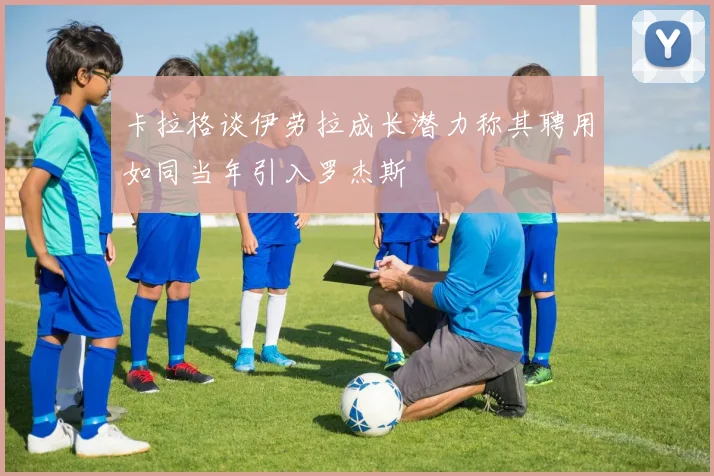 卡拉格谈伊劳拉成长潜力称其聘用如同当年引入罗杰斯