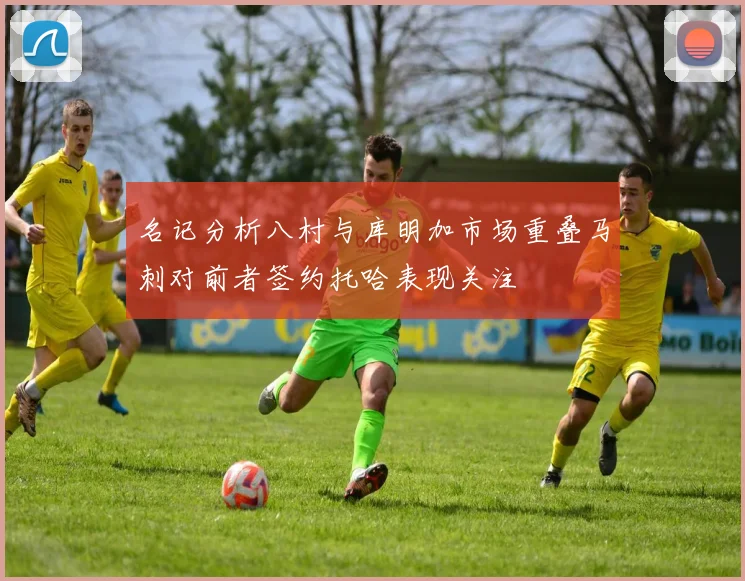 名记分析八村与库明加市场重叠马刺对前者签约托哈表现关注