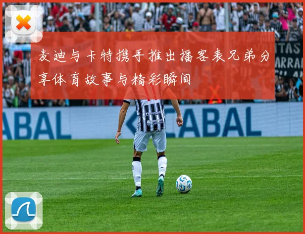 麦迪与卡特携手推出播客表兄弟分享体育故事与精彩瞬间