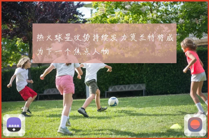 热火球星攻势持续发力莫兰特将成为下一个焦点人物