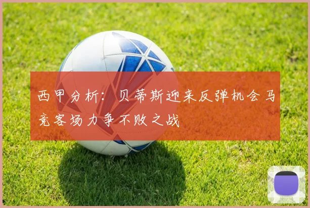 西甲分析：贝蒂斯迎来反弹机会马竞客场力争不败之战