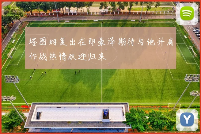 塔图姆复出在即豪泽期待与他并肩作战热情欢迎归来