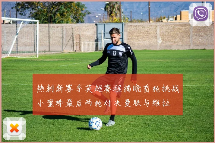热刺新赛季英超赛程揭晓首轮挑战小蜜蜂最后两轮对决曼联与维拉