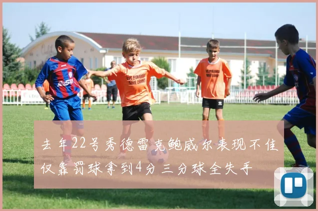 去年22号秀德雷克鲍威尔表现不佳仅靠罚球拿到4分三分球全失手