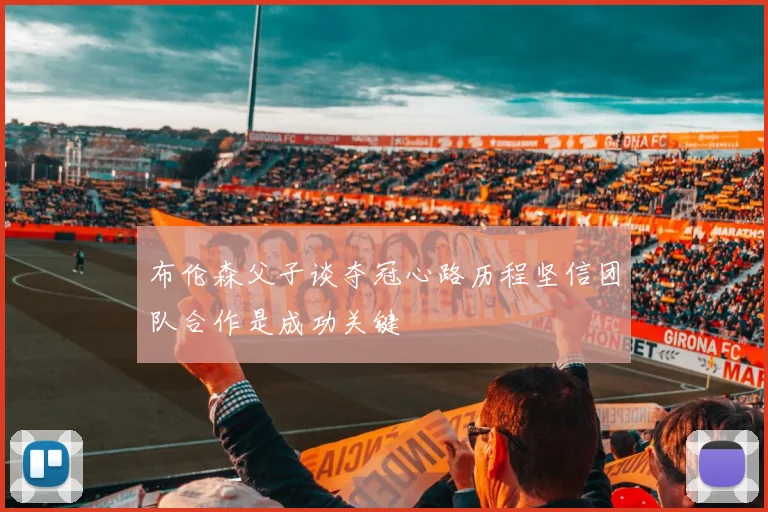 布伦森父子谈夺冠心路历程坚信团队合作是成功关键