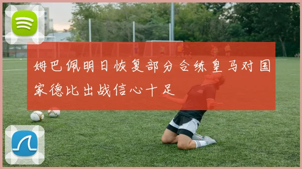 姆巴佩明日恢复部分合练皇马对国家德比出战信心十足