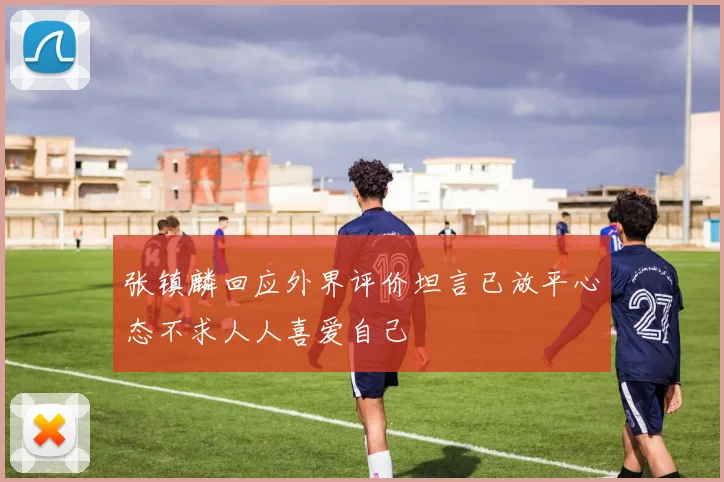 张镇麟回应外界评价坦言已放平心态不求人人喜爱自己