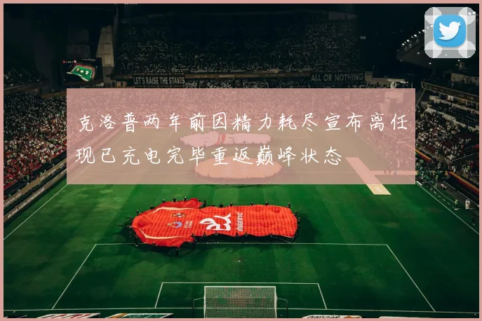 克洛普两年前因精力耗尽宣布离任现已充电完毕重返巅峰状态