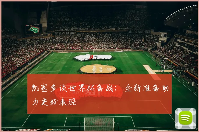 凯塞多谈世界杯备战：全新准备助力更好表现